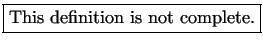\fbox{This definition is not complete.}