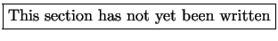 \fbox{This section has not yet been written}