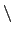 $\mathtt{\backslash}$